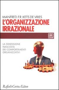 L'organizzazione irrazionale. La dimensione nascosta dei comportamenti organizzativi - Manfred Kets de Vries - copertina