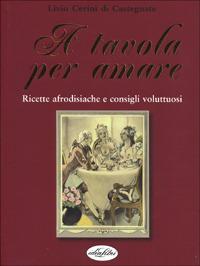 A tavola per amare. Ediz. illustrata - Livio Cerini di Castegnate - copertina