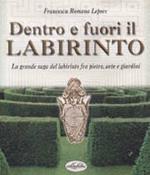 Dentro e fuori il labirinto. La grande saga del labirinto fra pietre, arte e giardini. Ediz. illustrata