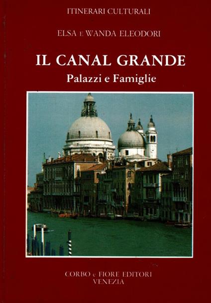 Canal Grande. Palazzi e famiglie - Elsa Eleodori,Wanda Eleodori - copertina
