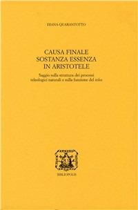 Causa finale, sostanza, essenza in Aristotele. Saggio sulla struttura dei processi teologici naturali e sulla funzione del telos - Diana Quarantotto - copertina