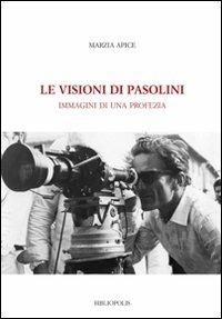 Le visioni di Pasolini. Immagini di una profezia - Marzia Apice - copertina