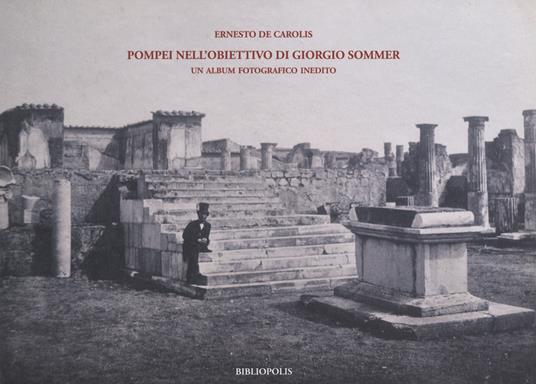 Pompei nell'obiettivo di Giorgio Sommer. Un album fotografico inedito. Ediz. illustrata - Ernesto De Carolis - copertina