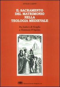 Il sacramento del matrimonio nella teologia medievale. Da Isidoro di Siviglia a Tommaso d'Aquino - Attilio Carpin - copertina