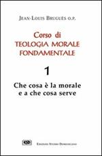 Corso di teologia morale fondamentale. Vol. 1: Che cosa è la morale e a che cosa serve