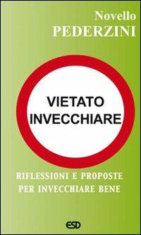Vietato invecchiare. Riflessioni e proposte per invecchiare bene - Novello Pederzini - copertina