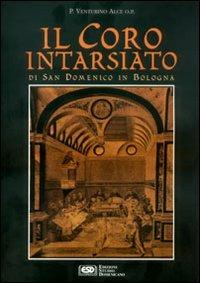 Il coro intarsiato di S. Domenico in Bologna - Venturino Alce - copertina
