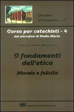 Corso per catechisti dai microfoni di Radio Maria. Vol. 4: I fondamenti dell'etica morale e felicità