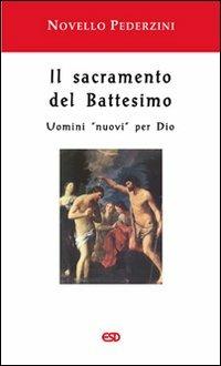 Il sacramento del battesimo. Uomini «nuovi» per Dio - Novello Pederzini - copertina