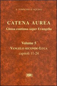 Catena aurea. Glossa continua super evangelia. Testo latino a fronte. Vol. 5: Vangelo secondo Luca. Capitoli 11-24. - Tommaso d'Aquino (san) - copertina