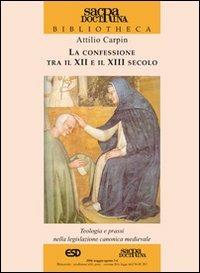 La confessione tra il XII e il XIII secolo. Teologia e prassi nella legislazione canonica medievale - Attilio Carpin - copertina