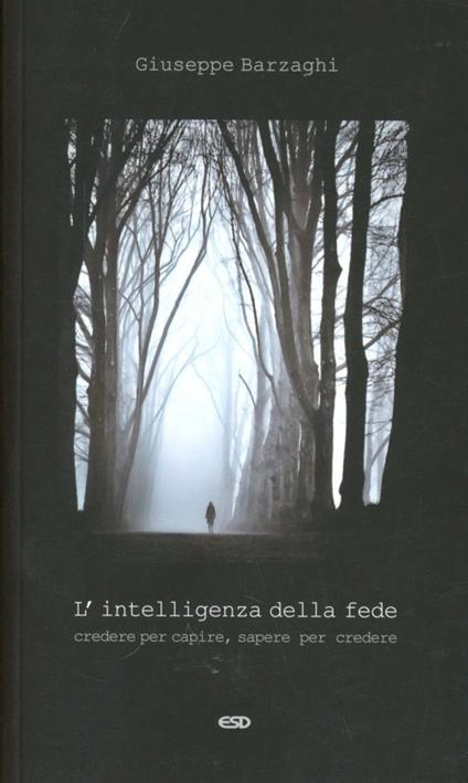 L' intelligenza della fede. Credere per capire, sapere per credere - Giuseppe Barzaghi - copertina