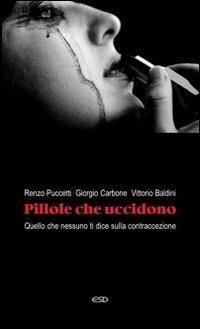 Pillole che uccidono. Quello che nessuno ti dice sulla contraccezione - Renzo Puccetti,Giorgio Maria Carbone,Vittorio Baldini - copertina