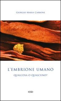 L'embrione umano: qualcosa o qualcuno? - Giorgio Maria Carbone - copertina