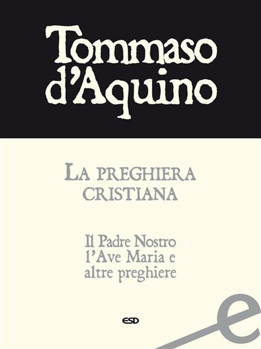 La preghiera cristiana. Il Padre Nostro, l'Ave Maria, e altre preghiere - d'Aquino (san) Tommaso,P. Lippini - ebook
