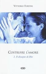 Costruire l'amore. Vol. 2: Il disegno di Dio.