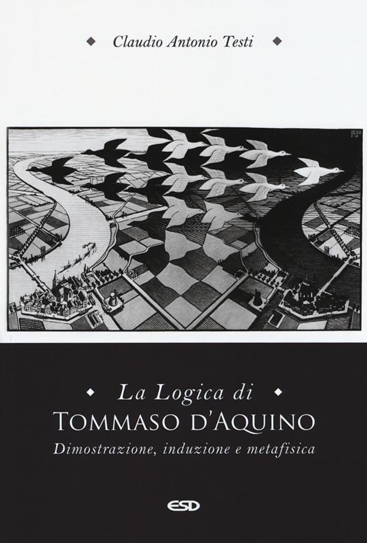 La logica di Tommaso d'Aquino. Dimostrazione, induzione e metafisica - Claudio Antonio Testi - copertina