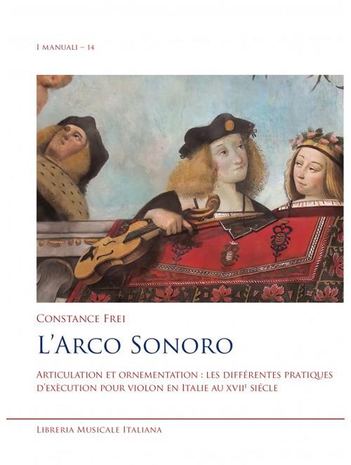 L'arco sonoro. Articulation et ornementation: les différentes pratiques d'exécution pour violon en Italie au XVIIe siècle - Constance Frei - copertina