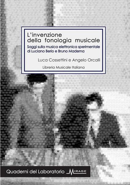 L'invenzione della fonologia musicale. Saggi sulla musica elettronica sperimentale di Luciano Berio e Bruno Maderna - Luca Cossettini,Angelo Orcalli - copertina