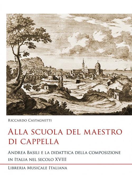 Alla scuola del maestro di cappella. Andrea Basili e la didattica della composizione in Italia nel secolo XVIII - Riccardo Castagnetti - copertina