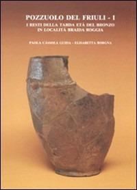 Pozzuolo del Friuli. Vol. 1: I resti della tarda età del bronzo in località Braida Roggia. - Paola Cassola Guida - copertina