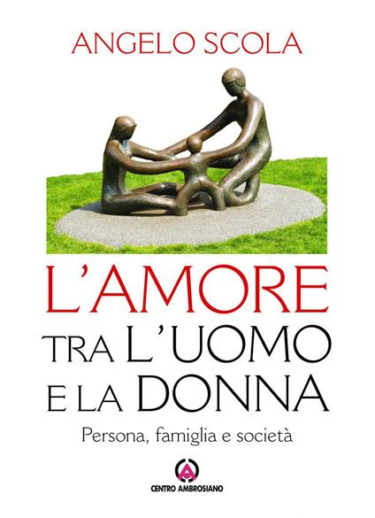 L' amore tra l'uomo e la donna. Persona, famiglia e società - Angelo Scola - ebook