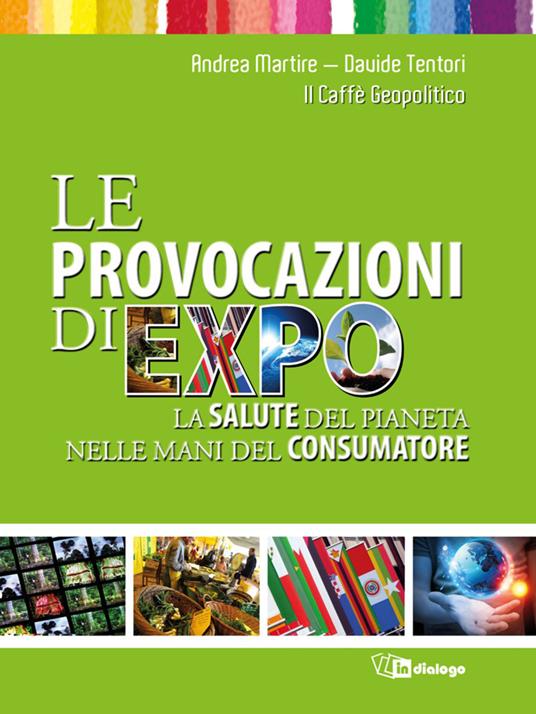 Le provocazioni di Expo. La salute del pianeta nelle mani del consumatore - Andrea Martire,Davide Tentori,Il Caffè Geopolitico - ebook