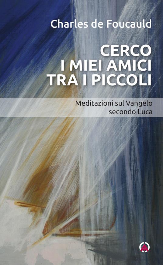 Cerco i miei amici tra i piccoli. Meditazioni sul Vangelo secondo Luca - Charles de Foucauld,Discepole del Vangelo - ebook
