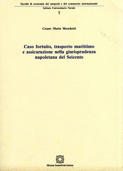 Caso fortuito, trasporto marittimo e assicurazione nella giurisprudenza napoletana del Seicento - Cesare M. Moschetti - copertina