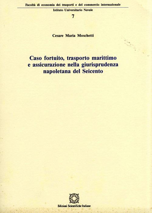 Caso fortuito, trasporto marittimo e assicurazione nella giurisprudenza napoletana del Seicento - Cesare M. Moschetti - copertina