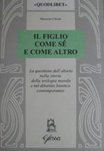 Il figlio come sé e come altro. La questione dell'aborto nella storia della teologia morale e nel dibattio bioetico contemporaneo