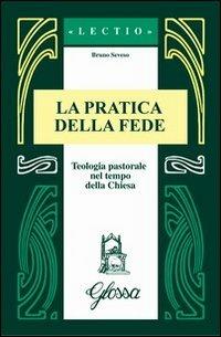 La pratica della fede. Teologia pastorale nel tempo della Chiesa - Bruno Seveso - copertina