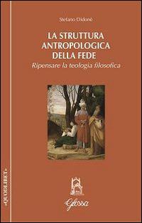 La struttura antropologica della fede. Ripensare la teologia filosofica - Stefano Didonè - copertina