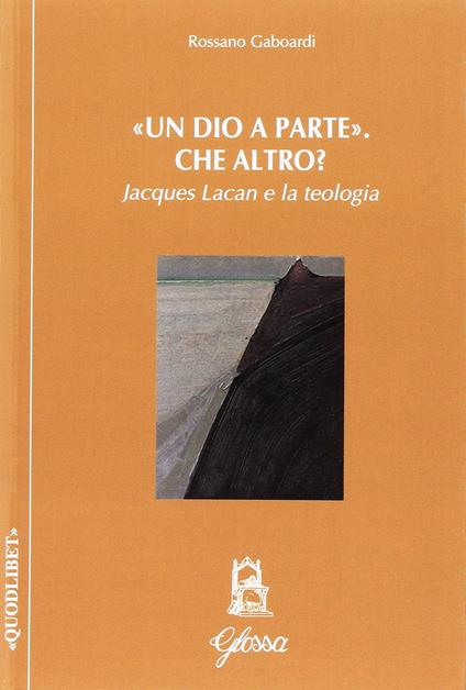 Un «Dio a parte». Che altro? Jacques Lacan e la teologia - Rossano Gaboardi - copertina