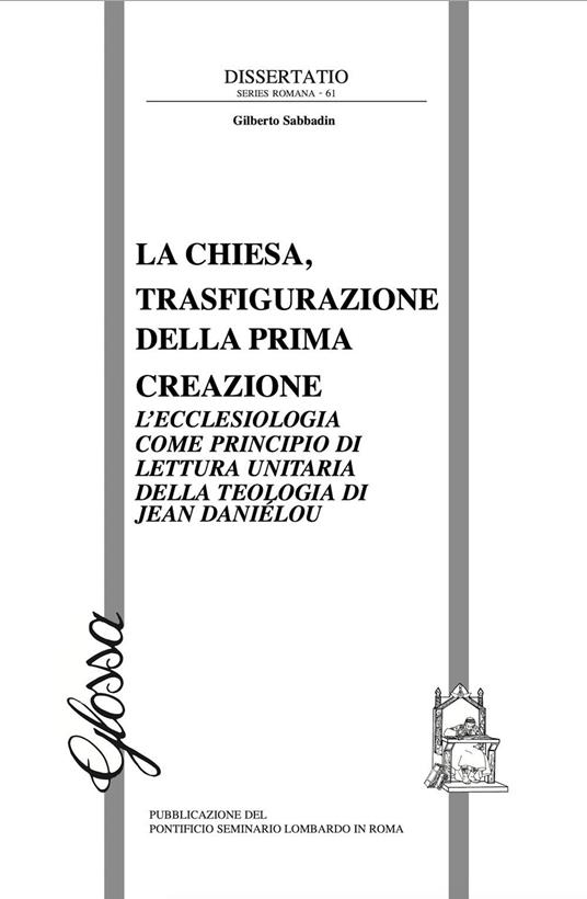 La Chiesa, trasfigurazione della prima creazione. L'ecclesiologia come principio di lettura unitaria della teologia di Jean Daniélou - Gilberto Sabbadin - copertina