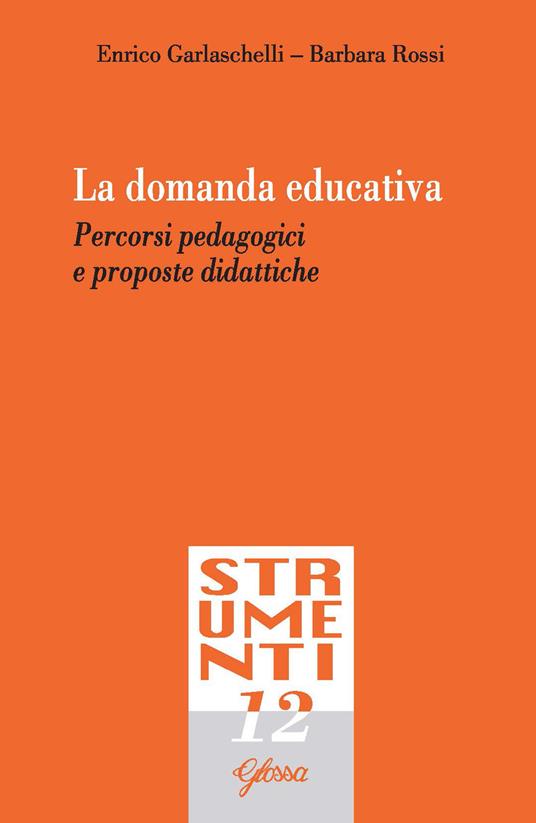 La domanda educativa. Percorsi pedagogici e proposte didattiche - Enrico Garlaschelli,Barbara Rossi - copertina