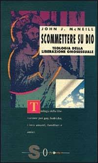 Scommettere su Dio. Teologia della liberazione omosessuale - John J. McNeill - copertina