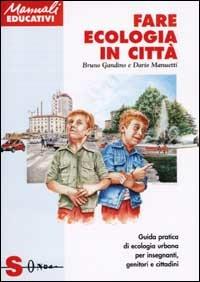 Fare ecologia in città. Guida pratica di ecologia urbana per insegnanti, genitori e cittadini - Dario Manuetti,Bruno Gandino - copertina