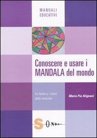 Conoscere e usare i mandala del mondo. Le forme e i colori delle emozioni - M. Pia Alignani - copertina