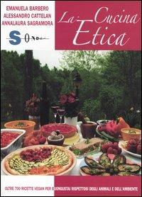 La cucina etica. Oltre 700 ricette vegan per buongustai e golosi rispettosi degli animali e dell'ambiente - Emanuela Barbero,Alessandro Cattelan,Annalaura Sagramora - copertina