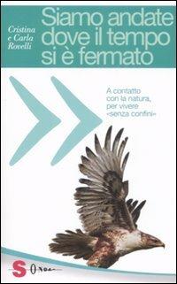 Siamo andate dove il tempo si è fermato. A contatto con la natura, per vivere «senza confini» - Cristina Rovelli,Carla Rovelli - copertina