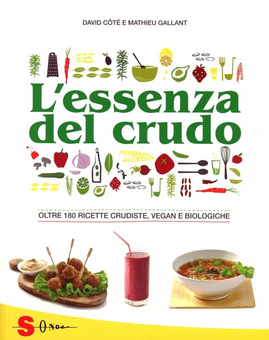 L' essenza del crudo. Oltre 180 ricette crudiste, vegan e biologiche - David Côtè,Mathieu Gallant - copertina