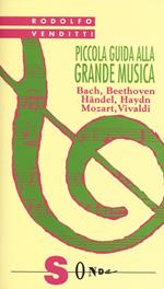 Piccola guida alla grande musica. Vol. 1: Bach, Beethoven, Häendel, Haydn, Mozart, Vivaldi.