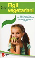 Figli vegetariani. Come allevare i figli dall'infanzia all'adolescenza con la dieta vegetariana e vegana