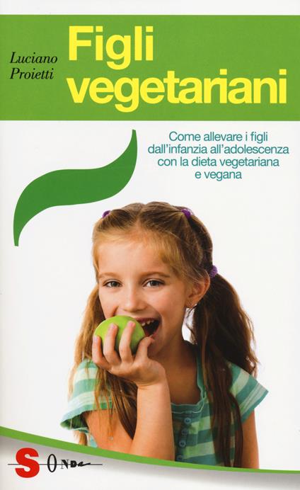 Figli vegetariani. Come allevare i figli dall'infanzia all'adolescenza con la dieta vegetariana e vegana - Luciano Proietti - copertina