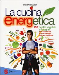 La cucina energetica. 150 ricette vegetali e integrali per scatenare la tua energia fisica e mentale - Brendan Brazier - copertina