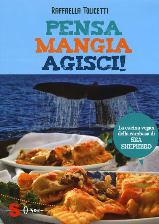 Pensa, mangia, agisci! La cucina vegan della cambusa di Sea Shepeard - Raffaella Tolicetti - copertina