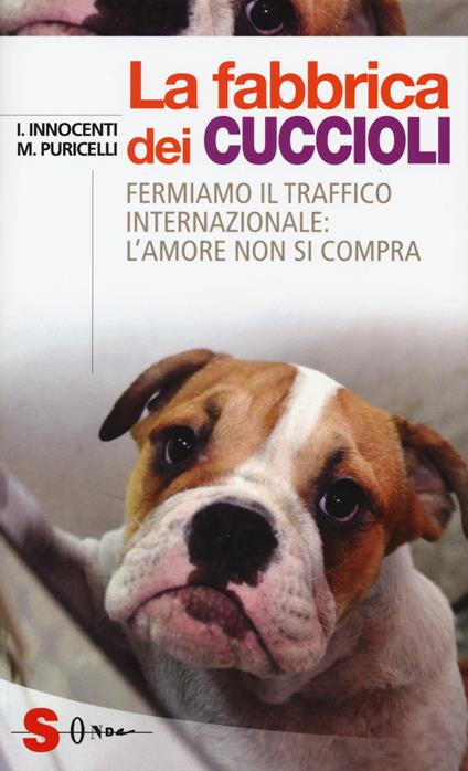 La fabbrica dei cuccioli. Fermiamo il traffico internazionale: l'amore non si compra - Ilaria Innocenti,Macri Puricelli - copertina