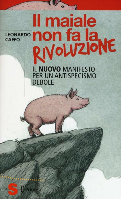 Il maiale non fa la rivoluzione. Il nuovo manifesto per un antispecismo debole - Leonardo Caffo - copertina