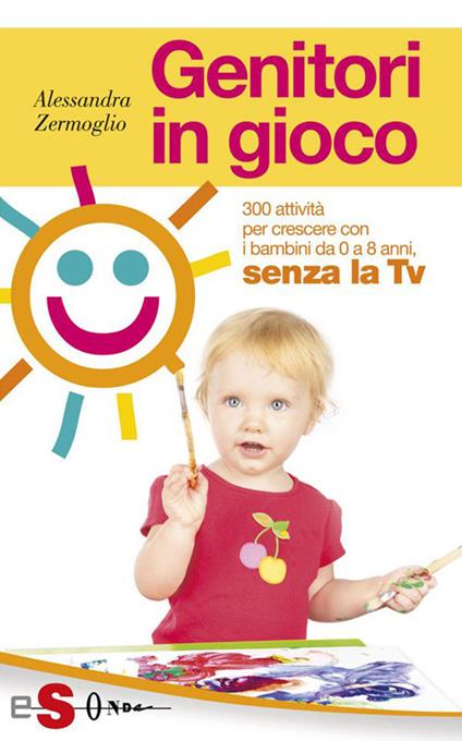 Genitori in gioco. 300 attività per crescere con i bambini, da 0 a 8 anni, senza la TV - Alessandra Zermoglio - ebook